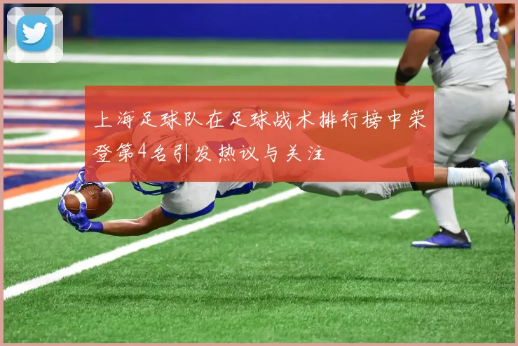 上海足球队在足球战术排行榜中荣登第4名引发热议与关注