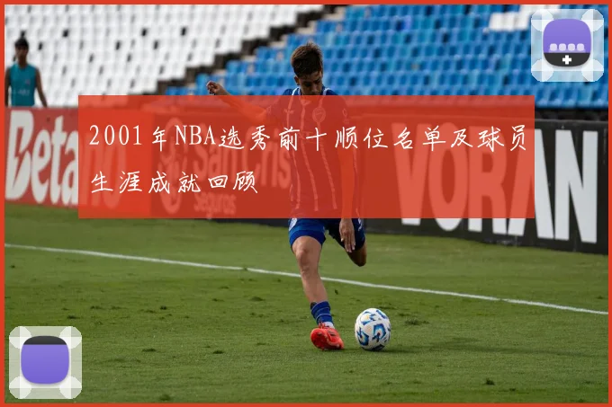 2001年NBA选秀前十顺位名单及球员生涯成就回顾