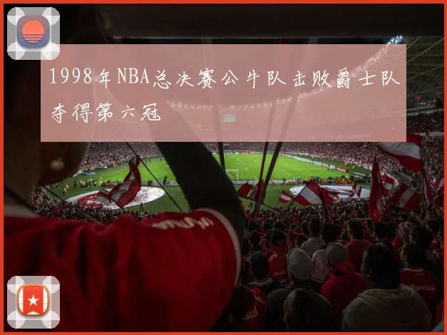 1998年NBA总决赛公牛队击败爵士队夺得第六冠