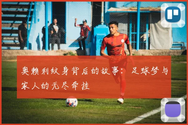 奥赖利纹身背后的故事：足球梦与家人的无尽牵挂