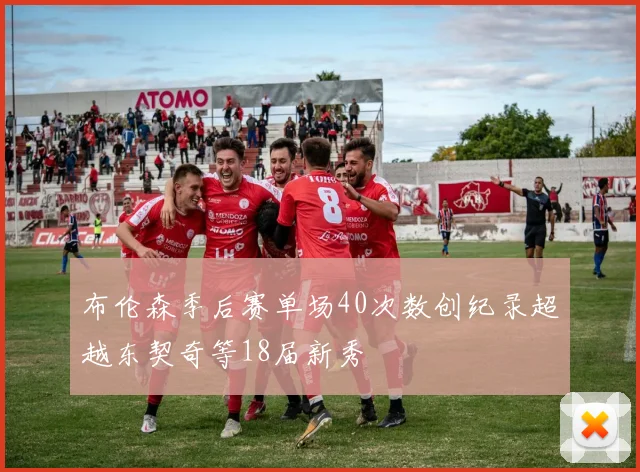 布伦森季后赛单场40次数创纪录超越东契奇等18届新秀